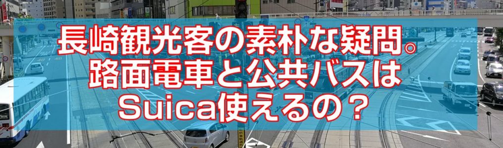 長崎観光客の素朴な疑問。路面電車と公共バスはSuica使えるの？