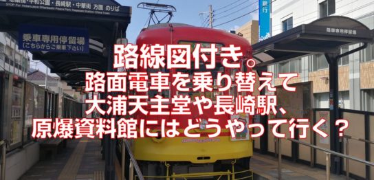 路線図付き。路面電車を乗り替えて大浦天主堂や長崎駅、原爆資料館にはどうやって行く？