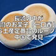 長崎の中が空洞のお菓子「一口香」。お土産定番品のルーツを中国で発見の見出し